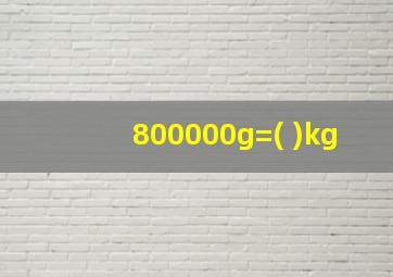 800000g=( )kg